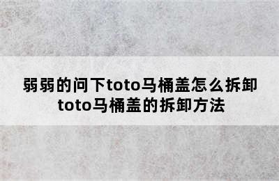 弱弱的问下toto马桶盖怎么拆卸 toto马桶盖的拆卸方法